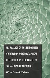 Mr. Wallace on the Phenomena of Variation and Geographical Distribution as Illustrated by the Malayan PapilionidÃ