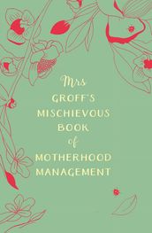 Mrs Groff s Mischievous Book of Motherhood Management