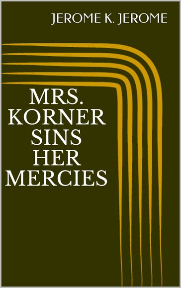 Mrs. Korner Sins Her Mercies - Jerome K. Jerome