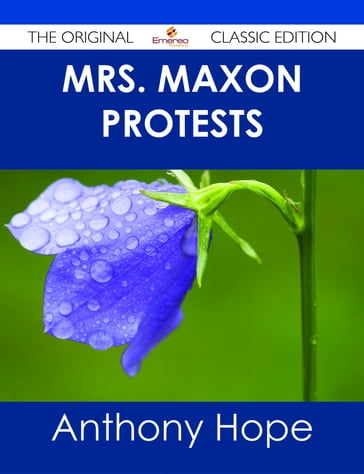 Mrs. Maxon Protests - The Original Classic Edition - Anthony Hope