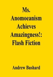 Ms. Anomoeanism Achieves Amazingness!: Flash Fiction