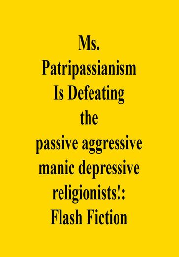 Ms. Patripassianism Is Defeating the passive aggressive manic depressive religionists!: Flash Fiction - Andrew Bushard
