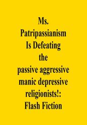 Ms. Patripassianism Is Defeating the passive aggressive manic depressive religionists!: Flash Fiction