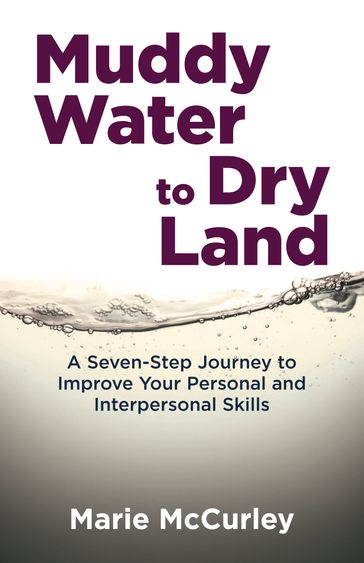 Muddy Water to Dry Land: A Seven-Step Journey to Improve Your Personal and Interpersonal Skills - Marie McCurley