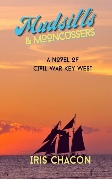 Mudsills & Mooncussers, A Novel of Civil War Key West - IRIS CHACON