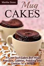 Mug Cakes: It s not Just Cakes But Also Brownie, Cobbler, Pudding and Cookies in a Mug!