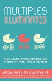 Multiples Illuminated: A Collection of Stories and Advice From Parents of Twins, Triplets and More