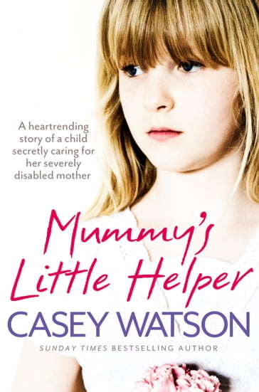 Mummy's Little Helper: The heartrending true story of a young girl secretly caring for her severely disabled mother - Casey Watson
