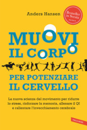 Muovi il corpo per potenziare il cervello. La nuova scienza del movimento per ridurre lo stress, rinforzare la memoria, allenare il QI e rallentare l invecchiamento cerebrale