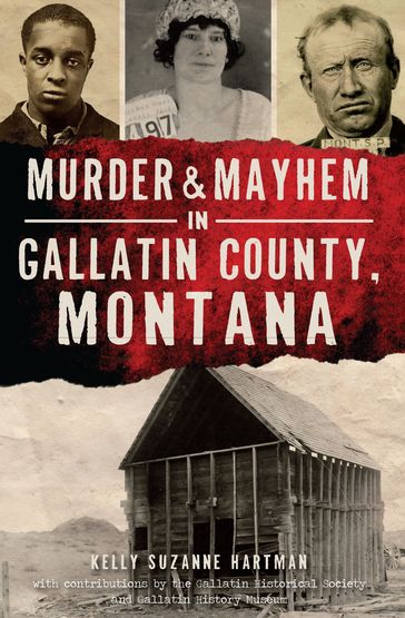 Murder & Mayhem in Gallatin County, Montana - Gallatin Historical Society - Gallatin History Museum - Kelly Suzanne Hartman