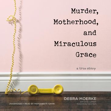 Murder, Motherhood, and Miraculous Grace - Debra Moerke - Cindy Lambert