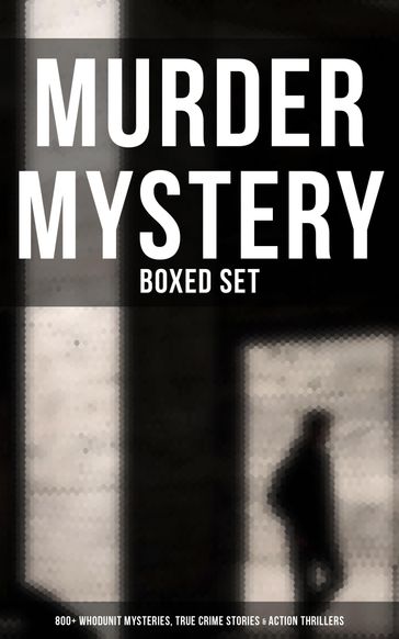 Murder Mystery - Boxed Set: 800+ Whodunit Mysteries, True Crime Stories & Action Thrillers - A. E. W. Mason - A. M. Williamson - Allan Pinkerton - Ambrose Bierce - Anna Katharine Green - Anna Maynard Barbour - Annie Haynes - Anton Chekhov - Arthur B. Reeve - Arthur Cheney Train - Arthur Conan Doyle - Arthur J. Rees - Arthur Morrison - C. N. Williamson - Carolyn Wells - Cleveland Moffett - E. M. Delafield - E. Phillips Oppenheim - E. W. Hornung - Edgar Allan Poe - Edgar Wallace - Ernest Bramah - Ethel Lina White - Frank Froest - Frank L. Packard - Fred M. White - Frederic Arnold Kummer - G. K. Chesterton - H. C. McNeile - Isabel Ostander - J. S. Fletcher - Gregory Jackson - James Hay - John R. Coryell - Louis Joseph Vance - Louis Tracy - Marie Belloc Lowndes - Melville Davisson Post - R. Austin Freeman - Richard Marsh - Rober Barr - S. S. Van Dine - Thomas W. Hanshew - Victor L. Whitechurch - Collins Wilkie - William Le Queux - Émile Gaboriau