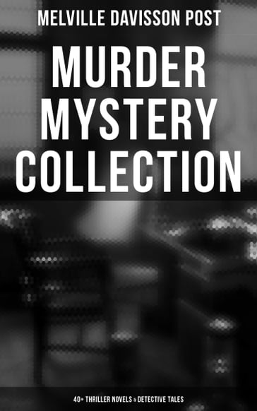 Murder Mystery Collection: 40+ Thriller Novels & Detective Tales - Melville Davisson Post