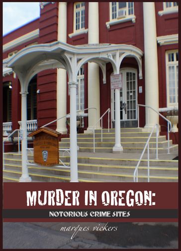 Murder in Oregon: Notorious Crime Sites - Marques Vickers