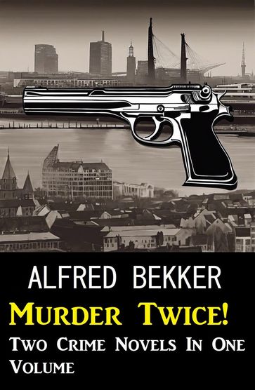 Murder Twice! Two Crime Novels In One Volume - Alfred Bekker