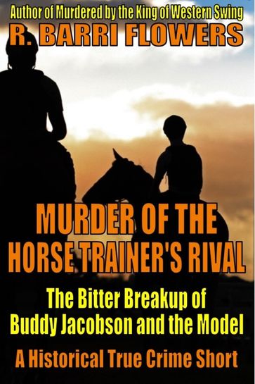 Murder of the Horse Trainer's Rival: The Bitter Breakup of Buddy Jacobson and the Model (A Historical True Crime Short) - R. Barri Flowers