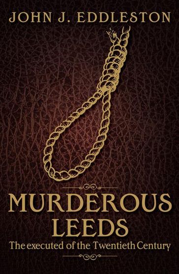 Murderous Leeds: The Executed of the Twentieth Century - John Eddlestone
