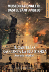 Museo Nazionale di Castel Sant Angelo. Il castello racconta la sua storia. Armerie inferiori. Ediz. illustrata