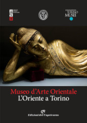 Museo d arte orientale. L Oriente a Torino. Ediz. illustrata