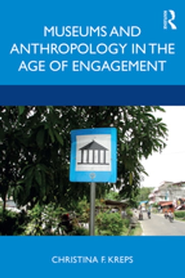 Museums and Anthropology in the Age of Engagement - Christina Kreps