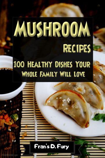 Mushroom Recipes: 100 Healthy Dishes Your Whole Family Will Love - Fran