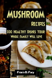 Mushroom Recipes: 100 Healthy Dishes Your Whole Family Will Love