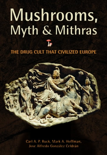 Mushrooms, Myth and Mithras - Carl Ruck - Jose Alfredo González Celdrán - Mark Alwin Hoffman