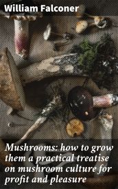 Mushrooms: how to grow them a practical treatise on mushroom culture for profit and pleasure