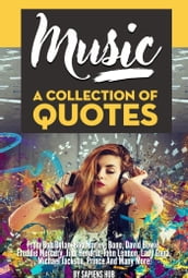 Music: A Collection Of Quotes - From Bob Dylan, Bob Marley, Bono, David Bowie, Freddie Mercury, Jimi Hendrix, John Lennon, Lady Gaga, Michael Jackson, Prince And Many More!