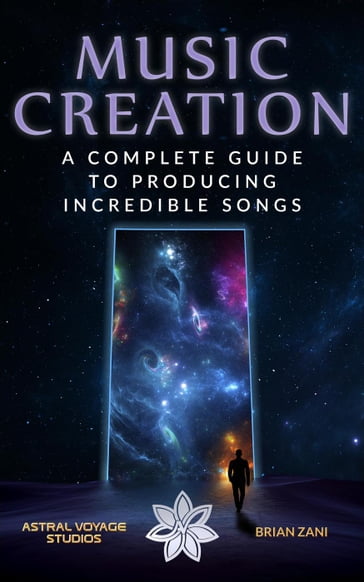 Music Creation: A Complete Guide To Producing Incredible Songs - Brian Zani