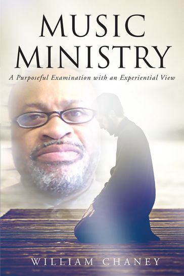 Music Ministry: A Purposeful Examination with an Experiential View - William Chaney