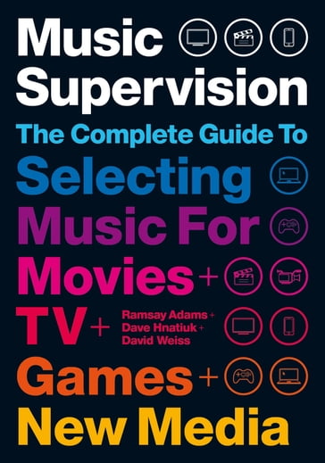 Music Supervision: Selecting Music for Movies, TV, Games & New Media - David Hnatiuk - DAVID WEISS - Ramsay Adams