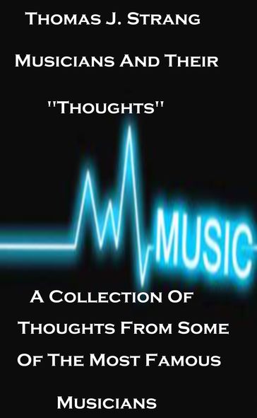 Musicians And Their "Thoughts" A Collection Of Thoughts From Some Of The Most Famous Musicians - Thomas J. Strang