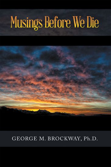 Musings Before We Die - Ph.D. George M. Brockway