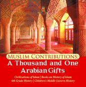 Muslim Contributions : A Thousand and One Arabian Gifts Civilizations of Islam Books on History of Islam 6th Grade History Children s Middle Eastern History