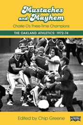 Mustaches and Mayhem: Charlie O s Three-Time Champions The Oakland Athletics: 1972-74