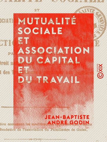 Mutualité sociale et association du capital et du travail - Jean-Baptiste André Godin