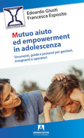 Mutuo aiuto e empowerment in adolescenza. Strumenti, guide e e processi per genitori, insegnanti e operatori