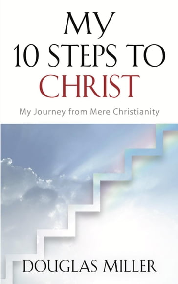 My 10 Steps to Christ: My Journey from Mere Christianity - Douglas Miller