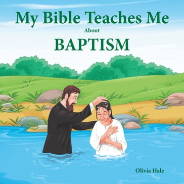 My Bible Teaches Me About Baptism - Olivia Hale