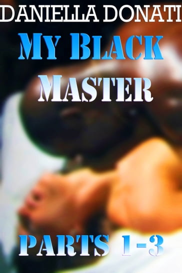 My Black Master: Parts 1-3: Meet Me At Midnight, How My Master Took Control, Breed Me, Master - Daniella Donati