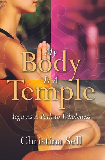 My Body Is A Temple: Yoga As A Path to Wholeness - Christina Sell