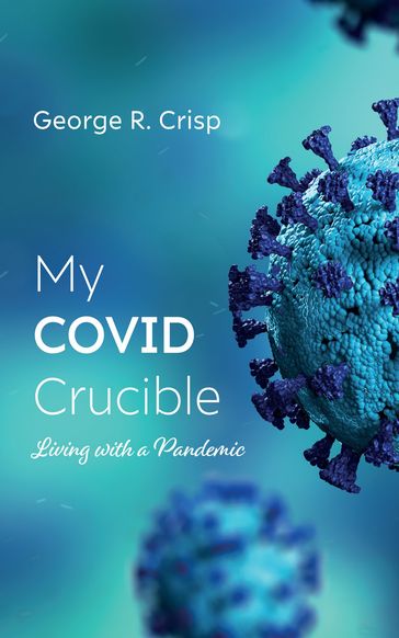 My COVID Crucible - George R. Crisp