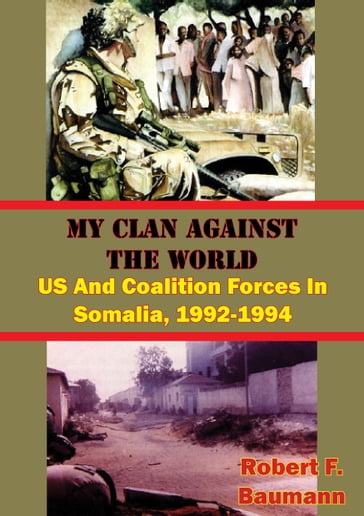 My Clan Against The World: US And Coalition Forces In Somalia, 1992-1994 [Illustrated Edition] - Robert F. Baumann