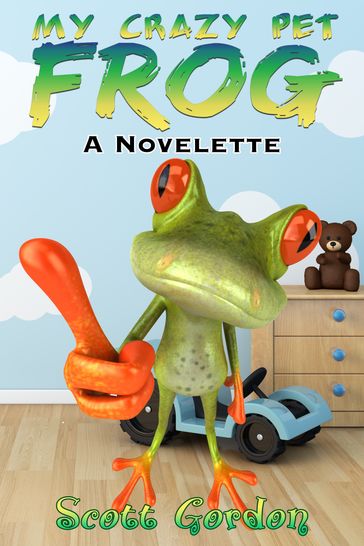 My Crazy Pet Frog: A Novelette - Gordon Scott