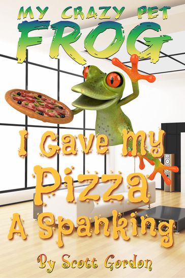 My Crazy Pet Frog: I Gave My Pizza a Spanking - Gordon Scott