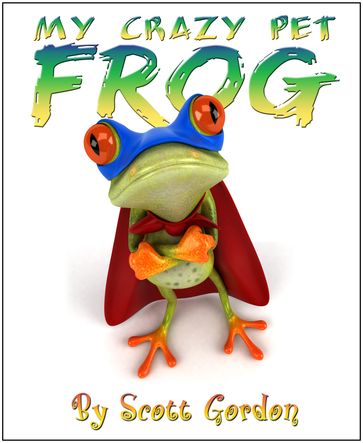 My Crazy Pet Frog - Gordon Scott