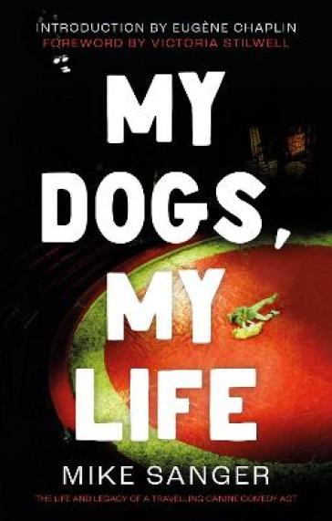 My Dogs, My Life: The Life and Legacy of a Travelling Canine Comedy Act - Mike Sanger
