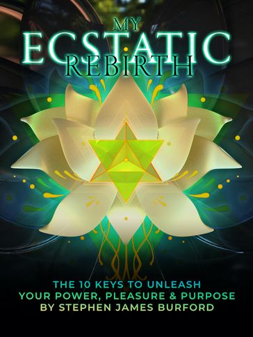 My Ecstatic Rebirth: The 10 Keys To Unleash Your Power, Pleasure & Purpose - Stephen James Burford