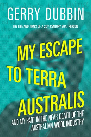 My Escape to Terra Australis and My Part in the Near Death of the Australian Wool Industry - Gerry Dubbin